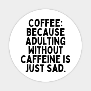 Coffee: Because adulting without caffeine is just sad. Magnet